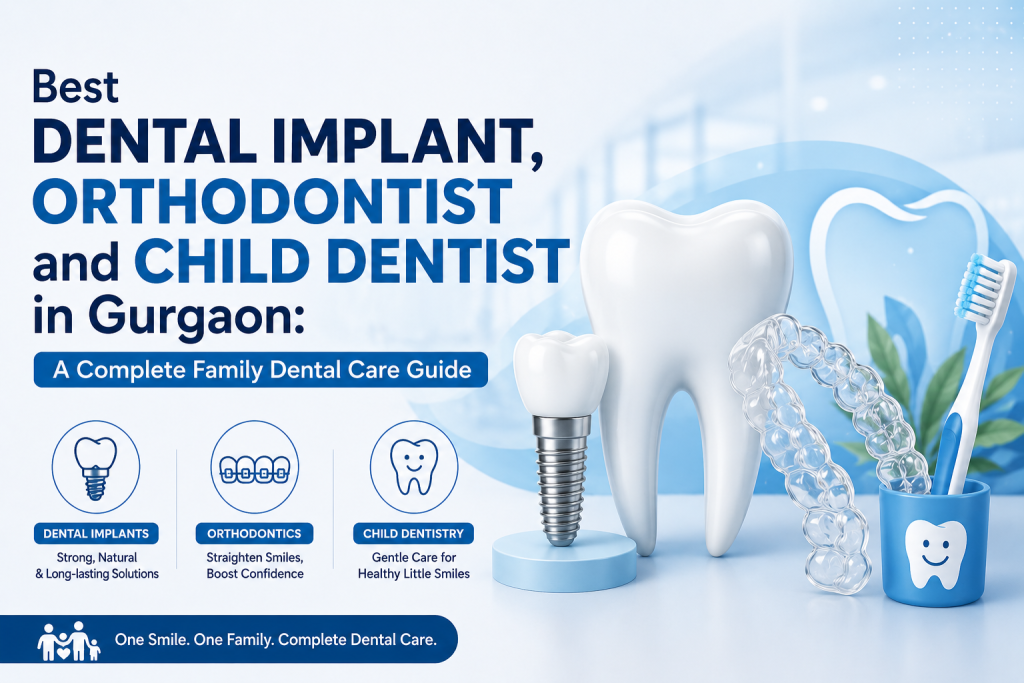 Best Dental Implant, Orthodontist and Child Dentist in Gurgaon: A Complete Family Dental Care Guide